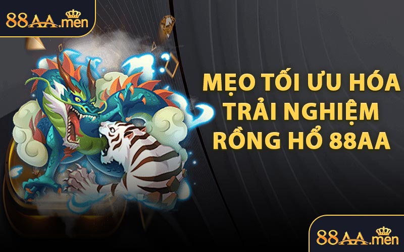 Mẹo Tối Ưu Hóa Trải Nghiệm Rồng Hổ 88AA