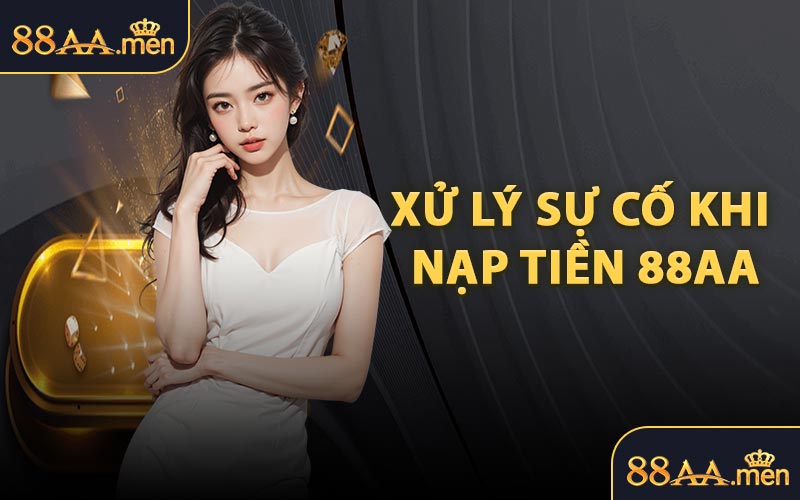 Xử Lý Sự Cố Khi Nạp Tiền 88AA